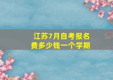 江苏7月自考报名费多少钱一个学期