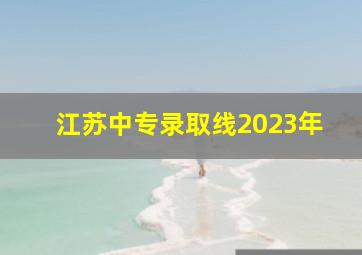 江苏中专录取线2023年