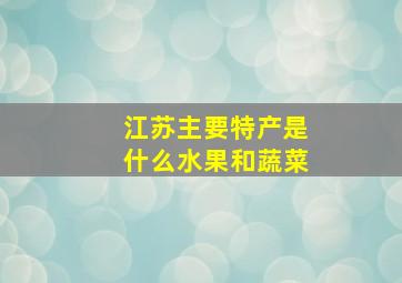 江苏主要特产是什么水果和蔬菜