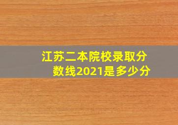 江苏二本院校录取分数线2021是多少分