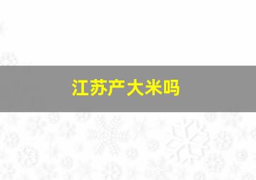 江苏产大米吗