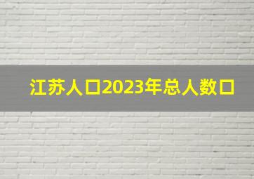 江苏人口2023年总人数口