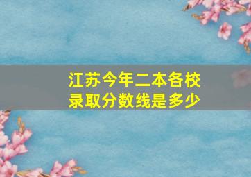 江苏今年二本各校录取分数线是多少