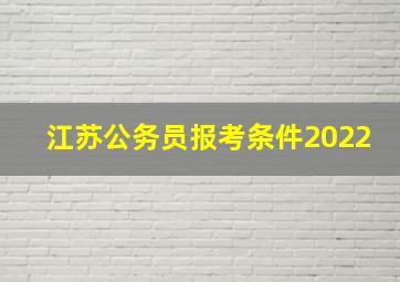 江苏公务员报考条件2022