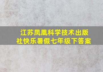 江苏凤凰科学技术出版社快乐暑假七年级下答案