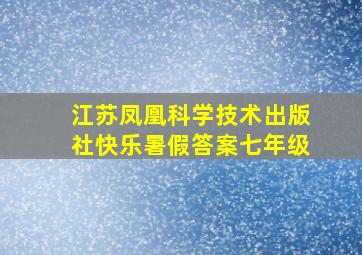 江苏凤凰科学技术出版社快乐暑假答案七年级