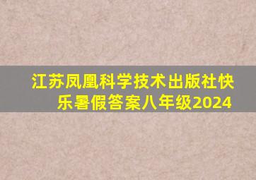 江苏凤凰科学技术出版社快乐暑假答案八年级2024