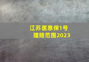 江苏医惠保1号理赔范围2023