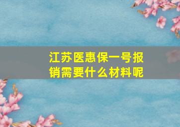 江苏医惠保一号报销需要什么材料呢