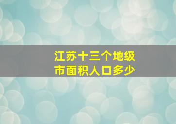 江苏十三个地级市面积人口多少