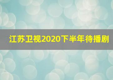 江苏卫视2020下半年待播剧