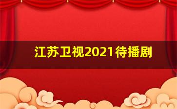 江苏卫视2021待播剧