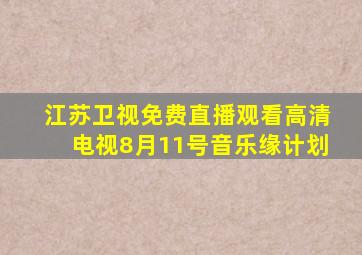 江苏卫视免费直播观看高清电视8月11号音乐缘计划