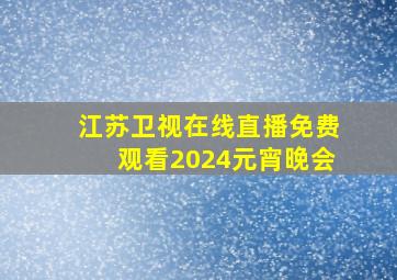 江苏卫视在线直播免费观看2024元宵晚会