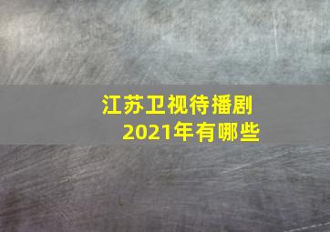 江苏卫视待播剧2021年有哪些