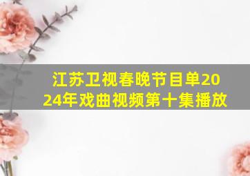 江苏卫视春晚节目单2024年戏曲视频第十集播放