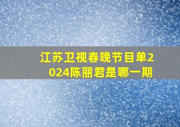 江苏卫视春晚节目单2024陈丽君是哪一期