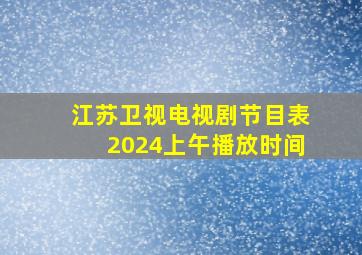 江苏卫视电视剧节目表2024上午播放时间