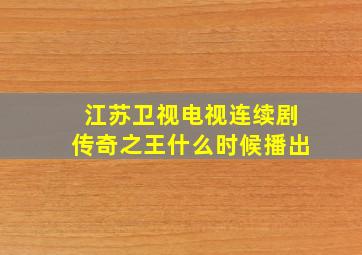 江苏卫视电视连续剧传奇之王什么时候播出