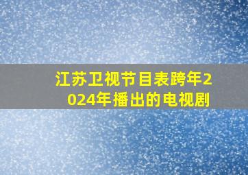 江苏卫视节目表跨年2024年播出的电视剧