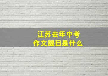 江苏去年中考作文题目是什么