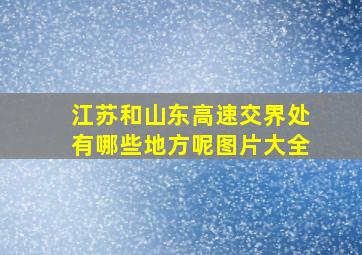 江苏和山东高速交界处有哪些地方呢图片大全