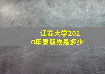 江苏大学2020年录取线是多少