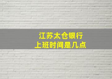 江苏太仓银行上班时间是几点