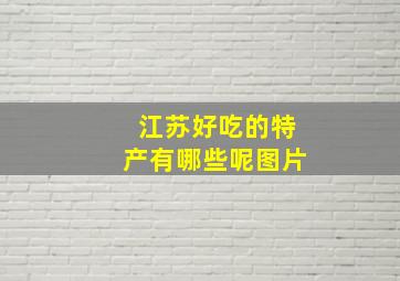 江苏好吃的特产有哪些呢图片