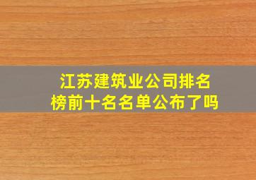 江苏建筑业公司排名榜前十名名单公布了吗