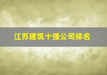 江苏建筑十强公司排名