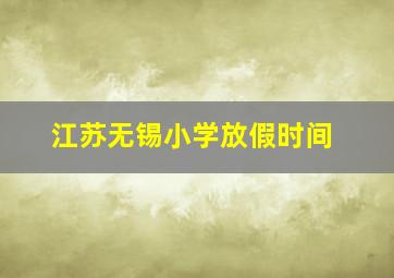 江苏无锡小学放假时间