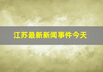 江苏最新新闻事件今天