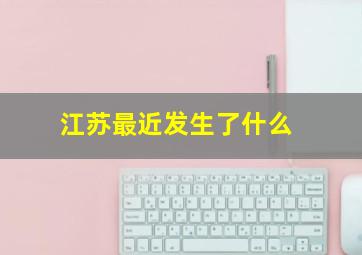 江苏最近发生了什么