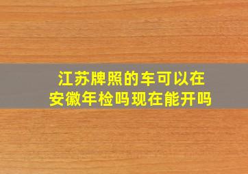 江苏牌照的车可以在安徽年检吗现在能开吗