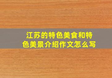 江苏的特色美食和特色美景介绍作文怎么写