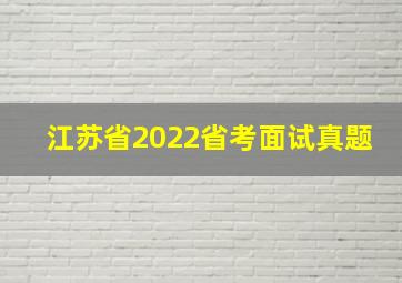 江苏省2022省考面试真题