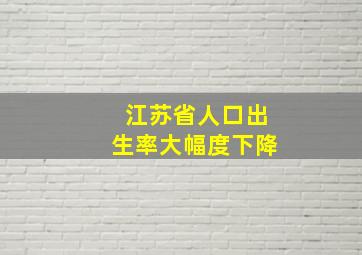 江苏省人口出生率大幅度下降