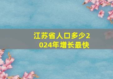 江苏省人口多少2024年增长最快