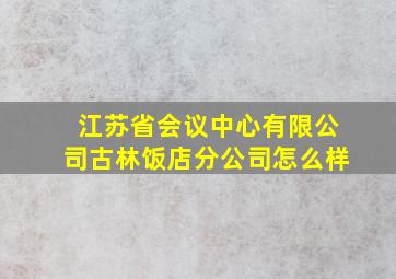 江苏省会议中心有限公司古林饭店分公司怎么样