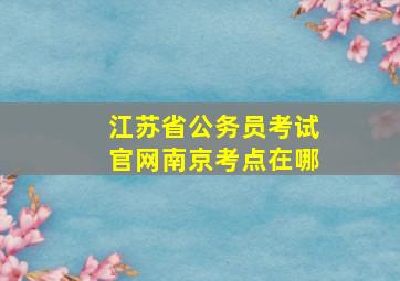 江苏省公务员考试官网南京考点在哪