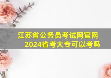 江苏省公务员考试网官网2024省考大专可以考吗