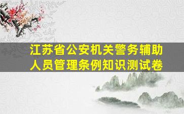 江苏省公安机关警务辅助人员管理条例知识测试卷