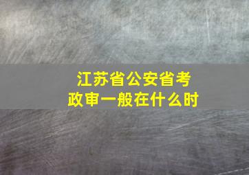 江苏省公安省考政审一般在什么时