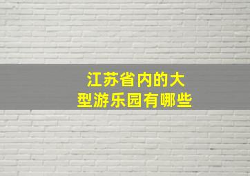 江苏省内的大型游乐园有哪些