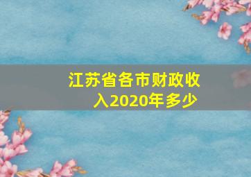 江苏省各市财政收入2020年多少