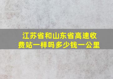 江苏省和山东省高速收费站一样吗多少钱一公里