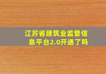 江苏省建筑业监管信息平台2.0开通了吗