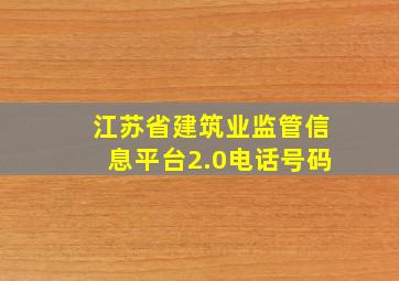 江苏省建筑业监管信息平台2.0电话号码