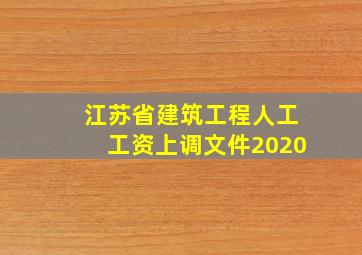 江苏省建筑工程人工工资上调文件2020